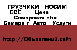 ГРУЗЧИКИ ! НОСИМ ВСЁ!!!  › Цена ­ 200 - Самарская обл., Самара г. Авто » Услуги   